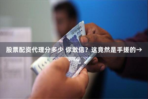 股票配资代理分多少 你敢信？这竟然是手搓的→