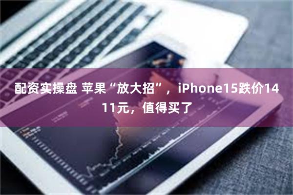 配资实操盘 苹果“放大招”，iPhone15跌价1411元，值得买了