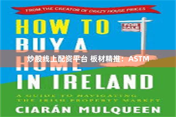 炒股线上配资平台 板材精推：ASTM