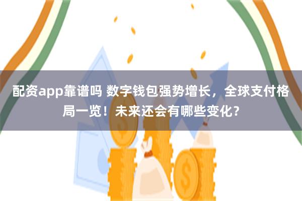 配资app靠谱吗 数字钱包强势增长，全球支付格局一览！未来还会有哪些变化？