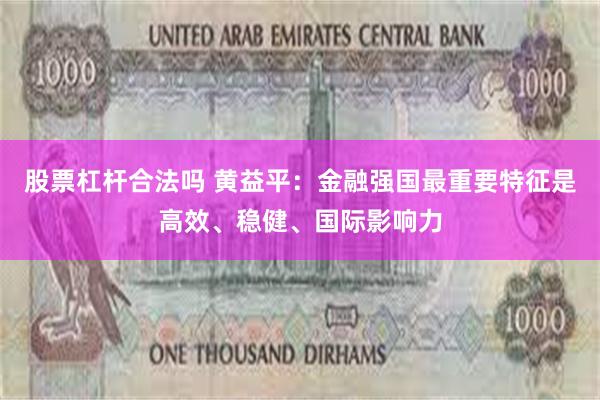 股票杠杆合法吗 黄益平：金融强国最重要特征是高效、稳健、国际影响力