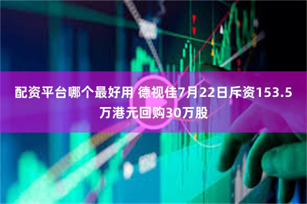 配资平台哪个最好用 德视佳7月22日斥资153.5万港元回购30万股