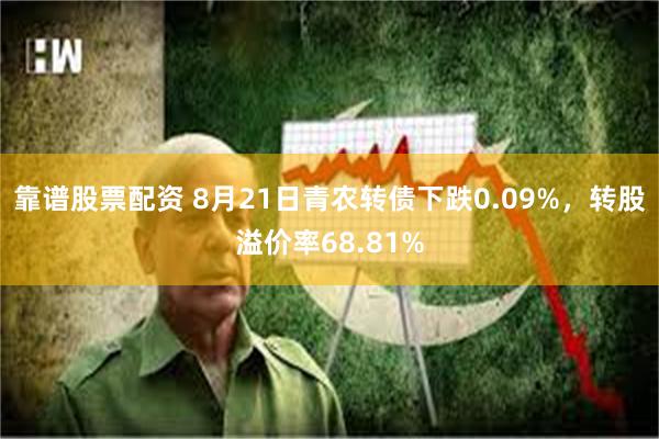 靠谱股票配资 8月21日青农转债下跌0.09%，转股溢价率68.81%