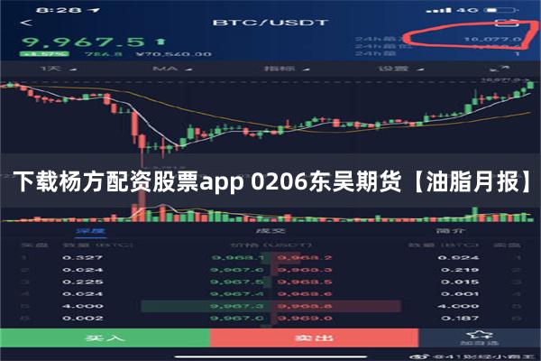 下载杨方配资股票app 0206东吴期货【油脂月报】