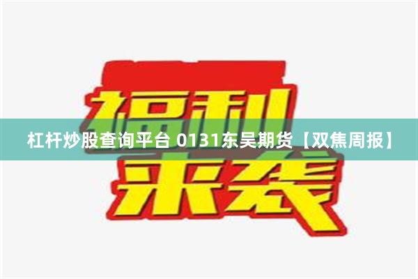 杠杆炒股查询平台 0131东吴期货【双焦周报】