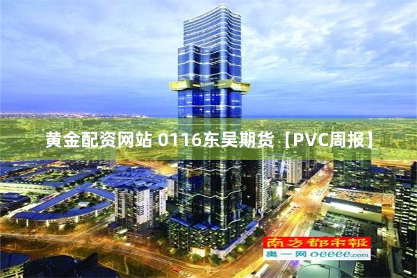 黄金配资网站 0116东吴期货【PVC周报】