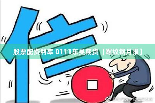 股票配资利率 0111东吴期货【螺纹钢月报】