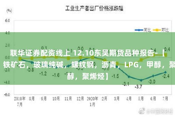 联华证券配资线上 12.10东吴期货品种报告-【双焦，铁矿石，玻璃纯碱，螺纹钢，沥青，LPG，甲醇，聚烯烃】