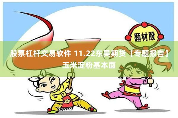 股票杠杆交易软件 11.22东吴期货【专题报告】玉米淀粉基本面