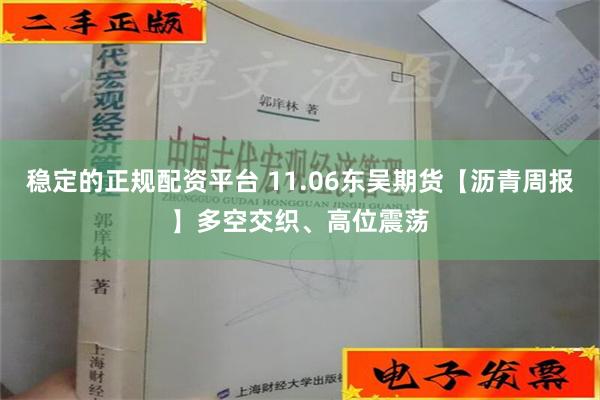 稳定的正规配资平台 11.06东吴期货【沥青周报】多空交织、高位震荡