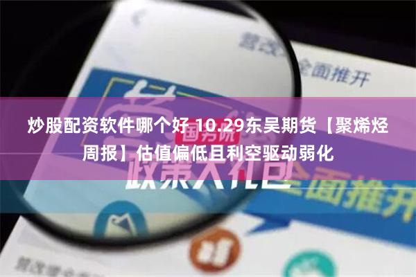 炒股配资软件哪个好 10.29东吴期货【聚烯烃周报】估值偏低且利空驱动弱化