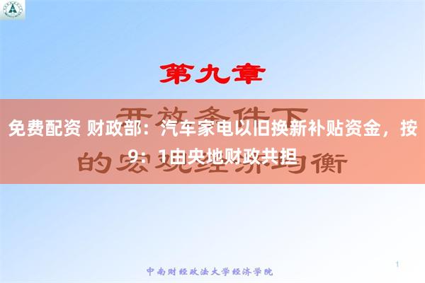 免费配资 财政部：汽车家电以旧换新补贴资金，按9：1由央地财政共担