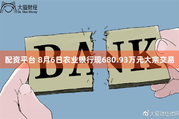 配资平台 8月6日农业银行现680.93万元大宗交易