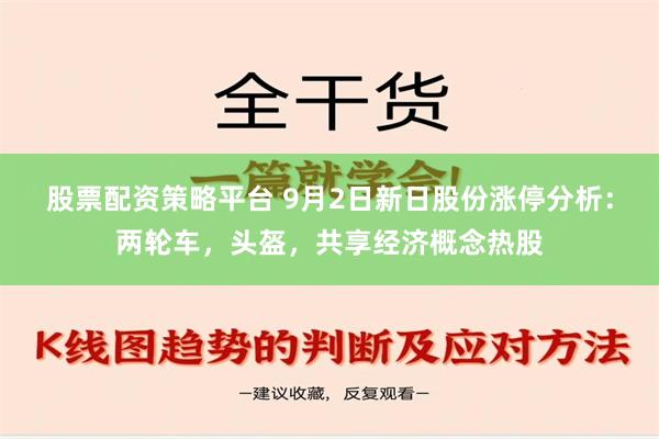 股票配资策略平台 9月2日新日股份涨停分析：两轮车，头盔，共享经济概念热股