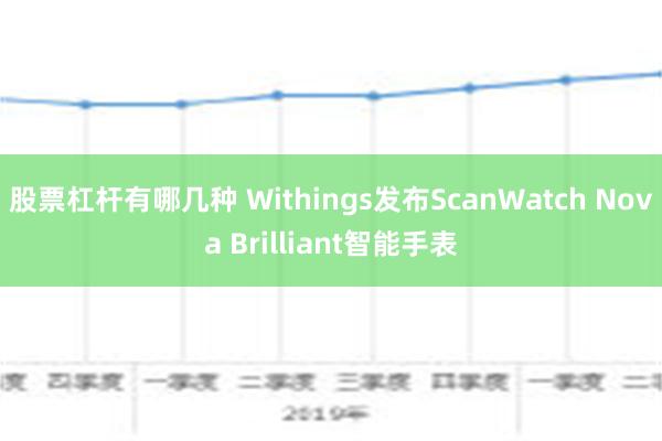 股票杠杆有哪几种 Withings发布ScanWatch Nova Brilliant智能手表