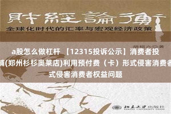 a股怎么做杠杆 【12315投诉公示】消费者投诉呷哺呷哺(郑州杉杉奥莱店)利用预付费（卡）形式侵害消费者权益问题