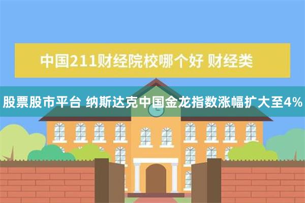 股票股市平台 纳斯达克中国金龙指数涨幅扩大至4%