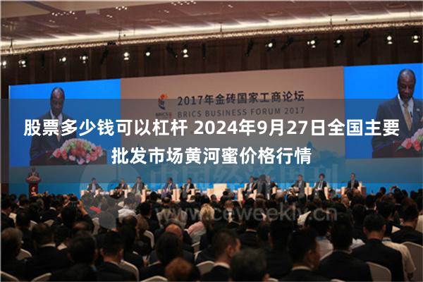 股票多少钱可以杠杆 2024年9月27日全国主要批发市场黄河蜜价格行情