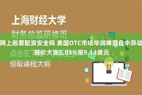 网上股票配资安全吗 美国OTC市场华润啤酒盘中异动 股价大涨5.03%报9.14美元