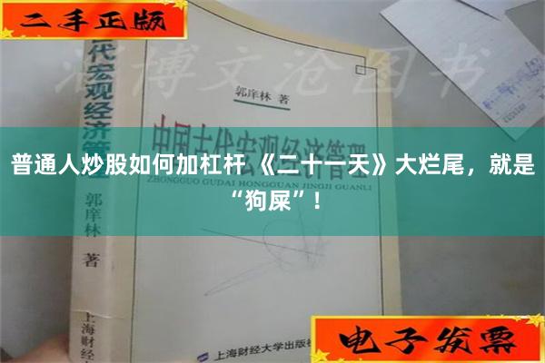 普通人炒股如何加杠杆 《二十一天》大烂尾，就是“狗屎”！