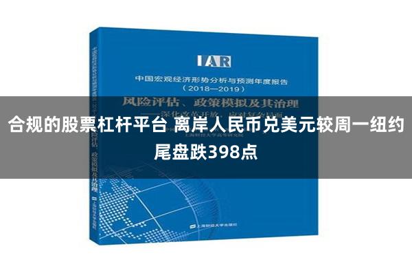 合规的股票杠杆平台 离岸人民币兑美元较周一纽约尾盘跌398点