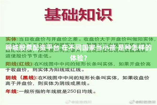 聊城股票配资平台 在不同国家当小孩 是种怎样的体验？