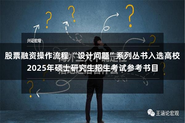 股票融资操作流程 “设计问题”系列丛书入选高校2025年硕士研究生招生考试参考书目