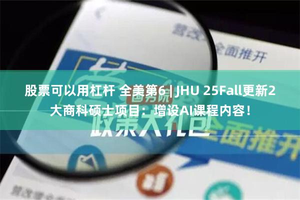 股票可以用杠杆 全美第6 | JHU 25Fall更新2大商科硕士项目：增设AI课程内容！