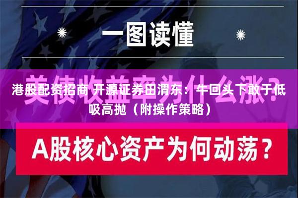 港股配资招商 开源证券田渭东：牛回头下敢于低吸高抛（附操作策略）