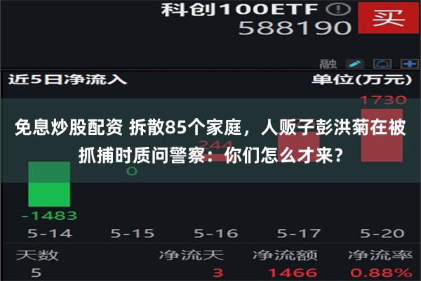 免息炒股配资 拆散85个家庭，人贩子彭洪菊在被抓捕时质问警察：你们怎么才来？