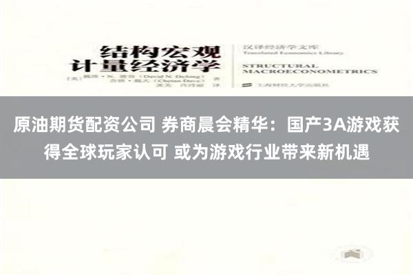 原油期货配资公司 券商晨会精华：国产3A游戏获得全球玩家认可 或为游戏行业带来新机遇