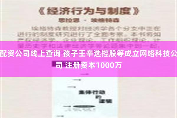 配资公司线上查询 孩子王辛选控股等成立网络科技公司 注册资本1000万