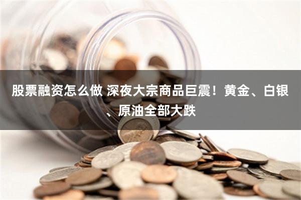 股票融资怎么做 深夜大宗商品巨震！黄金、白银、原油全部大跌