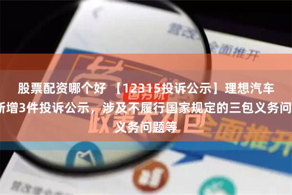 股票配资哪个好 【12315投诉公示】理想汽车-W新增3件投诉公示，涉及不履行国家规定的三包义务问题等