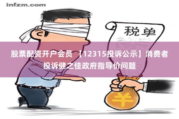 股票配资开户会员 【12315投诉公示】消费者投诉健之佳政府指导价问题