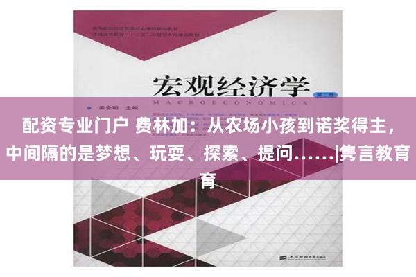 配资专业门户 费林加：从农场小孩到诺奖得主，中间隔的是梦想、玩耍、探索、提问……|隽言教育