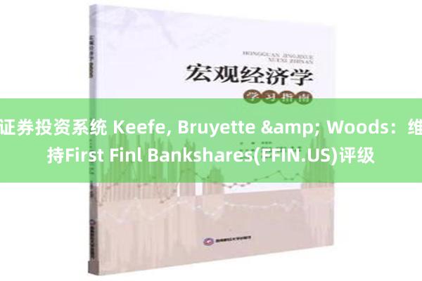 证券投资系统 Keefe, Bruyette & Woods：维持First Finl Bankshares(FFIN.US)评级