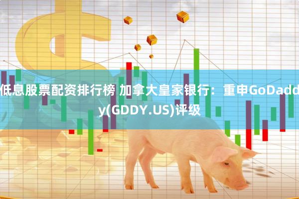 低息股票配资排行榜 加拿大皇家银行：重申GoDaddy(GDDY.US)评级