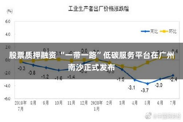 股票质押融资 “一带一路”低碳服务平台在广州南沙正式发布