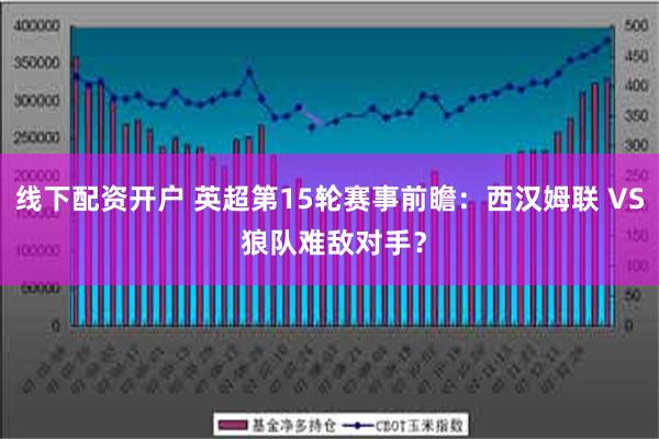 线下配资开户 英超第15轮赛事前瞻：西汉姆联 VS 狼队难敌对手？