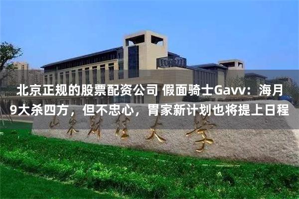 北京正规的股票配资公司 假面骑士Gavv：海月9大杀四方，但不忠心，胃家新计划也将提上日程