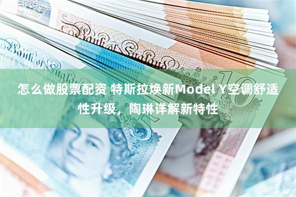 怎么做股票配资 特斯拉焕新Model Y空调舒适性升级，陶琳详解新特性