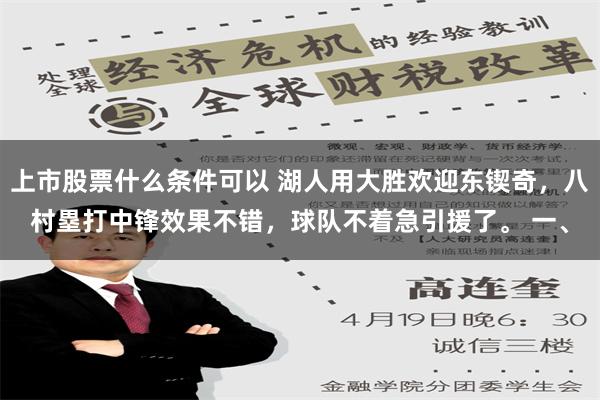 上市股票什么条件可以 湖人用大胜欢迎东锲奇，八村塁打中锋效果不错，球队不着急引援了。 一、