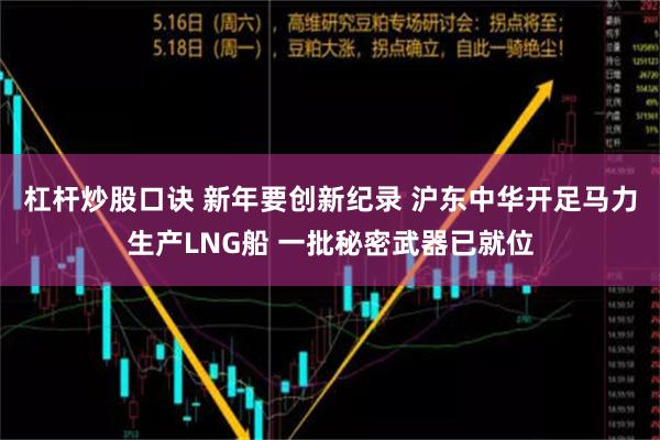 杠杆炒股口诀 新年要创新纪录 沪东中华开足马力生产LNG船 一批秘密武器已就位